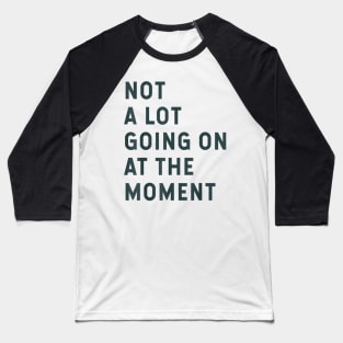 NOT A LOT GOING ON AT THE MOMENT Baseball T-Shirt